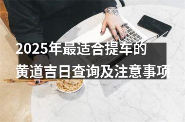 2025年最适合提车的黄道吉日查询及注意事项