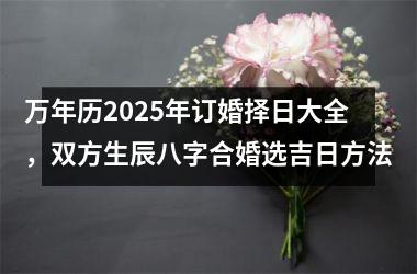 万年历2025年订婚择日大全，双方生辰八字合婚选吉日方法