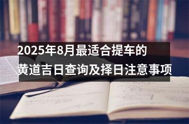 2025年8月最适合提车的黄道吉日查询及择日注意事项