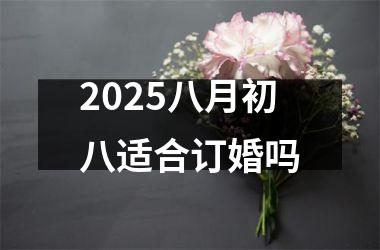 2025八月初八适合订婚吗