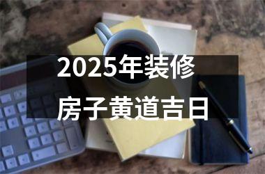 2025年装修房子黄道吉日