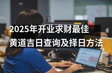 2025年开业求财最佳黄道吉日查询及择日方法
