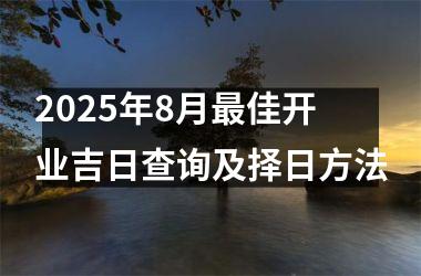 2025年8月最佳开业吉日查询及择日方法