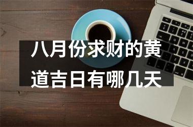 <h3>八月份求财的黄道吉日有哪几天