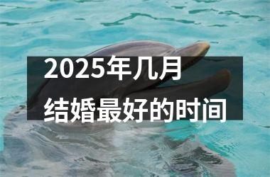 <h3>2025年几月结婚最好的时间