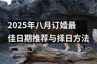 2025年八月订婚最佳日期推荐与择日方法