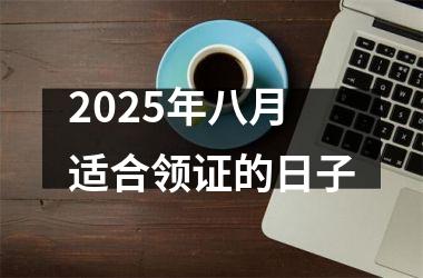2025年八月适合领证的日子