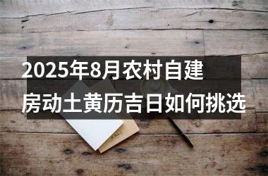 <h3>2025年8月农村自建房动土黄历吉日如何挑选