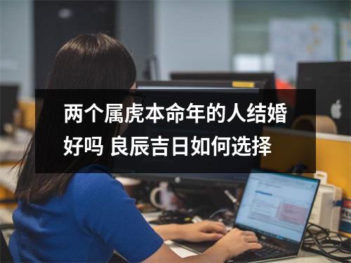 <h3>两个属虎本命年的人结婚好吗良辰吉日如何选择