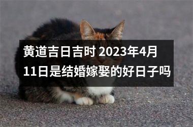 黄道吉日吉时 2023年4月11日是结婚嫁娶的好日子吗