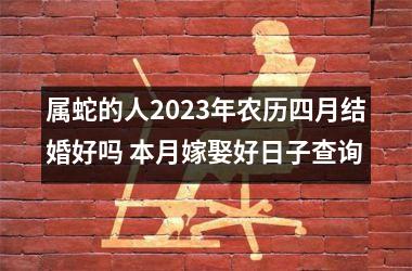 属蛇的人2023年农历四月结婚好吗 本月嫁娶好日子查询