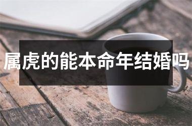 属虎的能本命年结婚吗