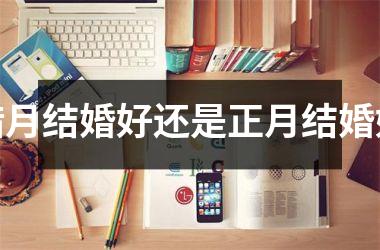 <h3>腊月结婚好还是正月结婚好
