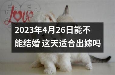 <h3>2025年4月26日能不能结婚 这天适合出嫁吗