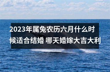 2025年属兔农历六月什么时候适合结婚 哪天婚嫁大吉大利