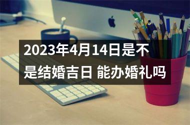 <h3>2025年4月14日是不是结婚吉日 能办婚礼吗