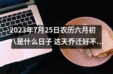 <h3>2025年7月25日农历六月初八是什么日子 这天乔迁好不好