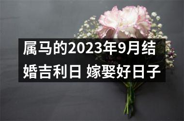<h3>属马的2025年9月结婚吉利日 嫁娶好日子