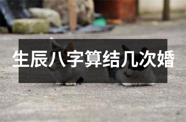 生辰八字算结几次婚