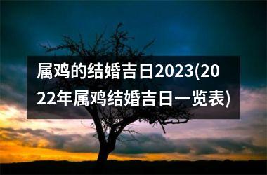 <h3>属鸡的结婚吉日2025(2025年属鸡结婚吉日一览表)