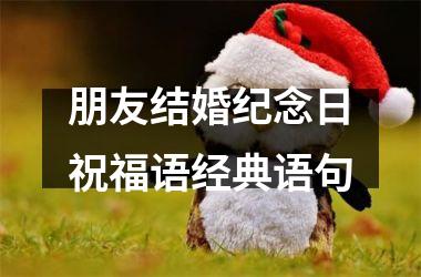 <h3>朋友结婚纪念日祝福语经典语句