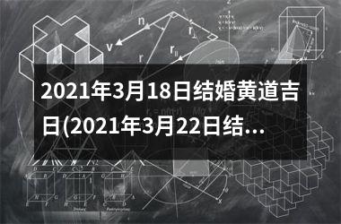 <h3>2025年3月18日结婚黄道吉日(2025年3月22日结婚黄道吉日)