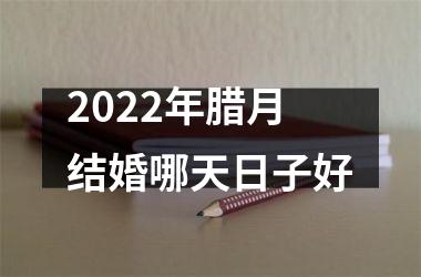 <h3>2025年腊月结婚哪天日子好