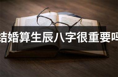 <h3>结婚算生辰八字很重要吗