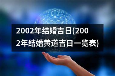 <h3>2002年结婚吉日(2002年结婚黄道吉日一览表)