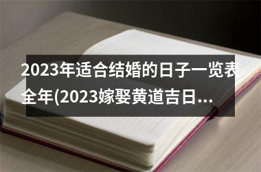 <h3>2025年适合结婚的日子一览表全年(2025嫁娶黄道吉日查询)
