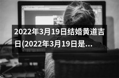 2025年3月19日结婚黄道吉日(2025年3月19日是黄道吉日吗)