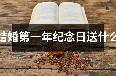 <h3>结婚第一年纪念日送什么