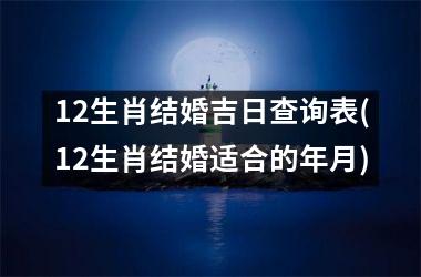 <h3>12生肖结婚吉日查询表(12生肖结婚适合的年月)