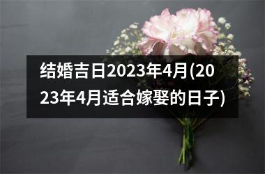 结婚吉日2025年4月(2025年4月适合嫁娶的日子)
