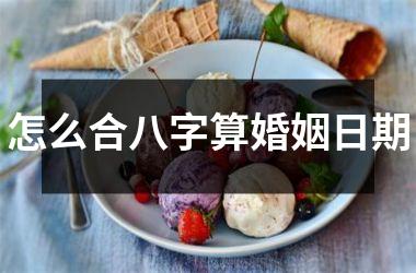 <h3>怎么合八字算婚姻日期