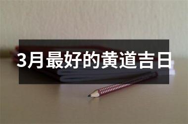 <h3>3月好的黄道吉日
