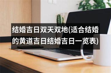 结婚吉日双天双地(适合结婚的黄道吉日结婚吉日一览表)