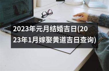 2025年元月结婚吉日(2025年1月嫁娶黄道吉日查询)