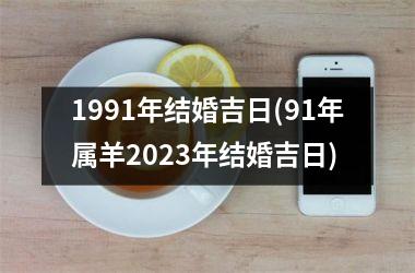 <h3>1991年结婚吉日(91年属羊2025年结婚吉日)