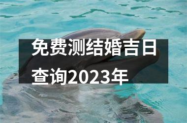 免费测结婚吉日查询2025年
