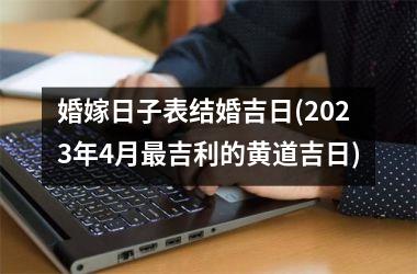 <h3>婚嫁日子表结婚吉日(2025年4月吉利的黄道吉日)