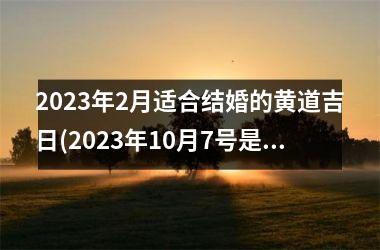 2025年2月适合结婚的黄道吉日(2025年10月7号是黄道吉日吗)