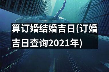 <h3>算订婚结婚吉日(订婚吉日查询2025年)