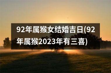 <h3>92年属猴女结婚吉日(92年属猴2025年有三喜)