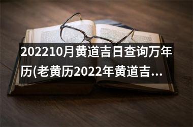 <h3>202510月黄道吉日查询万年历(老黄历2025年黄道吉日10月份)