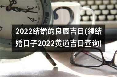<h3>2025结婚的良辰吉日(领结婚日子2025黄道吉日查询)