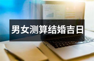 男女测算结婚吉日