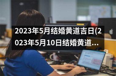 <h3>2025年5月结婚黄道吉日(2025年5月10日结婚黄道吉日)