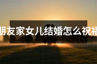 <h3>朋友家女儿结婚怎么祝福
