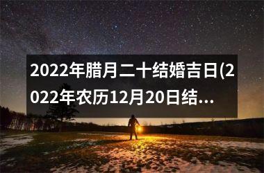 <h3>2025年腊月二十结婚吉日(2025年农历12月20日结婚好吗)